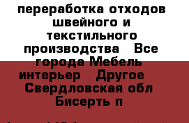 переработка отходов швейного и текстильного производства - Все города Мебель, интерьер » Другое   . Свердловская обл.,Бисерть п.
